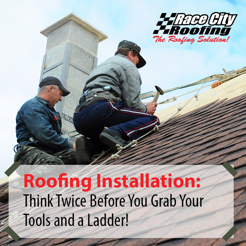 Roofing Installation: Think Twice Before You Grab Your Tools and a Ladder!